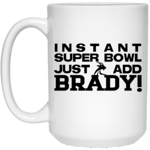 Instant Super Bowl Just Add Brady Tom Brady Mug Shirt Sweatshirt Long Sleeve Hoodie Tank Mug 2