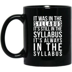 It Was In The Syllabus Its Still In The Syllabus Its Always In The Syllabus Mug Shirt Sweatshirt Long Sleeve Hoodie Tank Mug 1