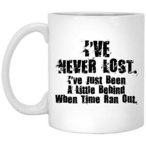 Ive Never Lost Ive Just Been A Little Behind When Time Ran Out Mug Shirt Sweatshirt Long Sleeve Hoodie Tank Mug 1