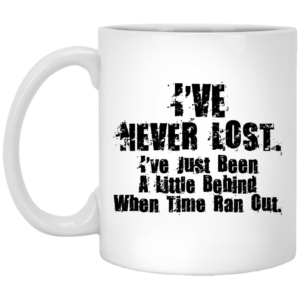 I’ve Never Lost I’ve Just Been A Little Behind When Time Ran Out Mug Shirt Sweatshirt Long Sleeve Hoodie Tank Mug