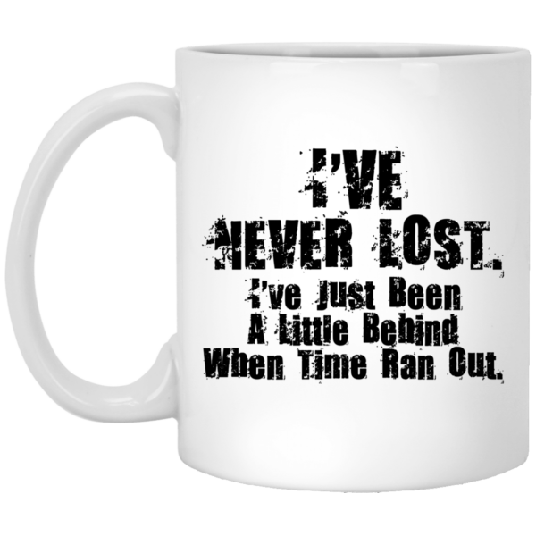 I’ve Never Lost I’ve Just Been A Little Behind When Time Ran Out Mug Shirt Sweatshirt Long Sleeve Hoodie Tank Mug