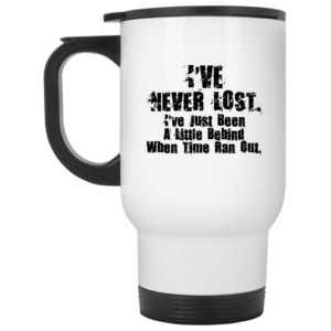 Ive Never Lost Ive Just Been A Little Behind When Time Ran Out Mug Shirt Sweatshirt Long Sleeve Hoodie Tank Mug 3