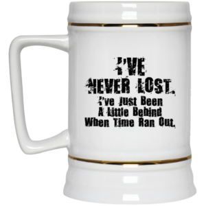 Ive Never Lost Ive Just Been A Little Behind When Time Ran Out Mug Shirt Sweatshirt Long Sleeve Hoodie Tank Mug 5