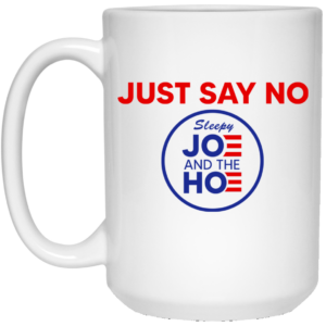 Just Say No Sleepy Joe And The Hoe Mug Shirt Sweatshirt Long Sleeve Hoodie Tank Mug