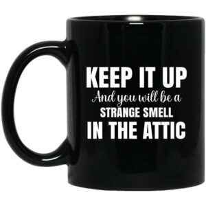 Keep It Up And You Will Be A Strange Smell In The Attic Mug Shirt Sweatshirt Long Sleeve Hoodie Tank Mug