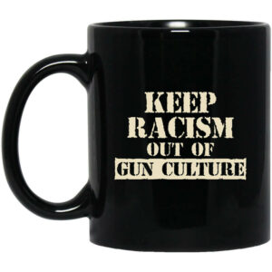 Keep Racism Out Of Gun Culture Mug Shirt Sweatshirt Long Sleeve Hoodie Tank Mug