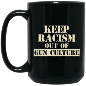 Keep Racism Out Of Gun Culture Mug Shirt Sweatshirt Long Sleeve Hoodie Tank Mug