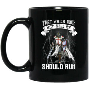 Knight Templar That Which Does Not Kill Me Should Run Mug Shirt Sweatshirt Long Sleeve Hoodie Tank Mug