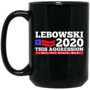 Lebowski 2020 This Aggression Will Not Stand Man Mug Shirt Sweatshirt Long Sleeve Hoodie Tank Mug 2