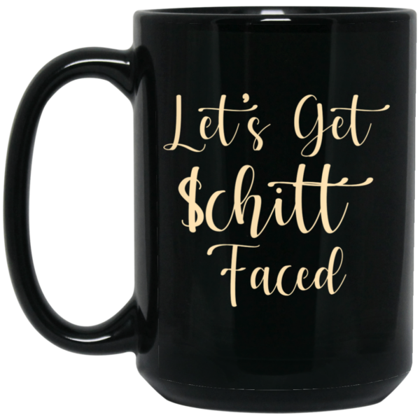 Let’s Get Schitt Faced Mug Shirt Sweatshirt Long Sleeve Hoodie Tank Mug