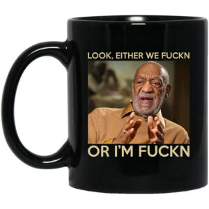 Look Either We Fuckn Or Im Fuckn Bill Cosby Mug Shirt Sweatshirt Long Sleeve Hoodie Tank Mug 1