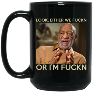 Look Either We Fuckn Or I’m Fuckn – Bill Cosby Mug Shirt Sweatshirt Long Sleeve Hoodie Tank Mug