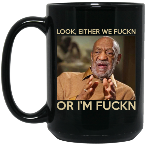 Look Either We Fuckn Or I’m Fuckn – Bill Cosby Mug Shirt Sweatshirt Long Sleeve Hoodie Tank Mug