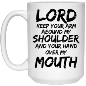 Lord Keep Your Arm Around My Shoulder And Your Hand Over My Mouth Mug Shirt Sweatshirt Long Sleeve Hoodie Tank Mug 2