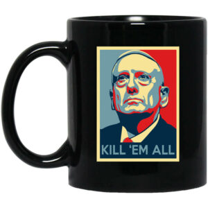 Mad Dog James Mattis Kill ‘Em All Mug Shirt Sweatshirt Long Sleeve Hoodie Tank Mug