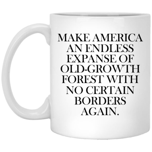 Make America An Endless Expanse Of Old-Growth Forest With No Certain Borders Again Mug Shirt Sweatshirt Long Sleeve Hoodie Tank Mug