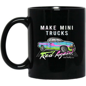 Make Mini Trucks Rad Again Mug Shirt Sweatshirt Long Sleeve Hoodie Tank Mug