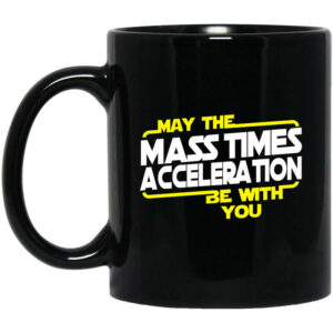 May The Mass Times Acceleration Be With You Mug Shirt Sweatshirt Long Sleeve Hoodie Tank Mug 1