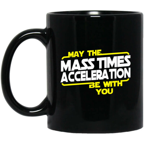 May The Mass Times Acceleration Be With You Mug Shirt Sweatshirt Long Sleeve Hoodie Tank Mug