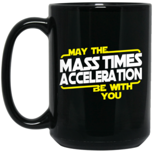 May The Mass Times Acceleration Be With You Mug Shirt Sweatshirt Long Sleeve Hoodie Tank Mug