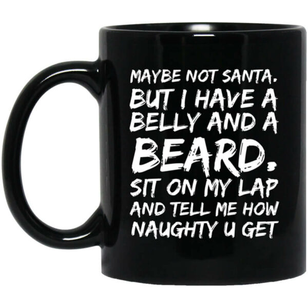 Maybe Not Santa But I Have A Belly And A Beard Sit On My Lap And Tell Me How Naughty U Get Mug Shirt Sweatshirt Long Sleeve Hoodie Tank Mug