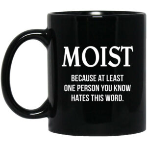 Moist Because At Least One Person You Know Hates This Word Mug Shirt Sweatshirt Long Sleeve Hoodie Tank Mug