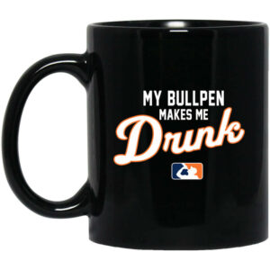 My Bullpen Makes Me Drunk Mug Shirt Sweatshirt Long Sleeve Hoodie Tank Mug