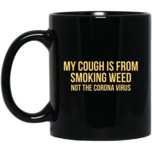 My Cough Is From Smoking Weed Not The Corona Virus Mug Shirt Sweatshirt Long Sleeve Hoodie Tank Mug