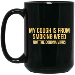 My Cough Is From Smoking Weed Not The Corona Virus Mug Shirt Sweatshirt Long Sleeve Hoodie Tank Mug