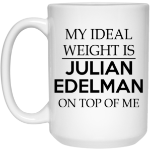 My Ideal Weight Is Julian Edelman On Top Of Me Mug Shirt Sweatshirt Long Sleeve Hoodie Tank Mug