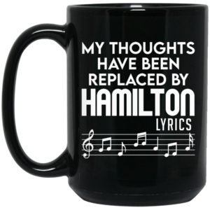 My Thoughts Have Been Replaced By Hamilton Lyrics Mug Shirt Sweatshirt Long Sleeve Hoodie Tank Mug