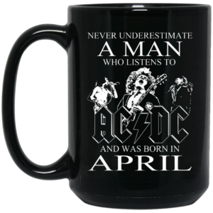 Never Underestimate A Man Who Listens To AC DC And Was Born In April Mug Shirt Sweatshirt Long Sleeve Hoodie Tank Mug