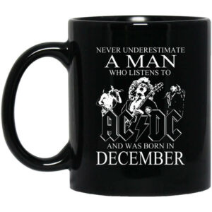 Never Underestimate A Man Who Listens To AC DC And Was Born In December Mug Shirt Sweatshirt Long Sleeve Hoodie Tank Mug