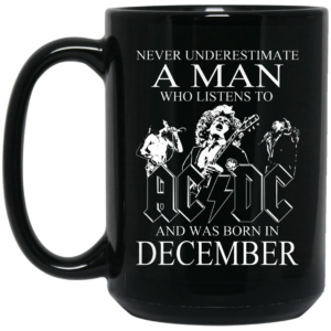 Never Underestimate A Man Who Listens To AC DC And Was Born In December Mug Shirt Sweatshirt Long Sleeve Hoodie Tank Mug