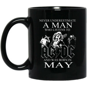 Never Underestimate A Man Who Listens To AC DC And Was Born In May Mug Shirt Sweatshirt Long Sleeve Hoodie Tank Mug