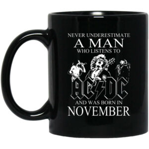 Never Underestimate A Man Who Listens To AC DC And Was Born In November Mug Shirt Sweatshirt Long Sleeve Hoodie Tank Mug