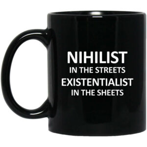 Nihilist In The Streets Existentialist In The Sheets Mug Shirt Sweatshirt Long Sleeve Hoodie Tank Mug