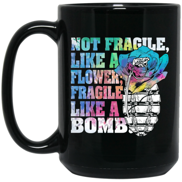 Not Fragile Like A Flower Fragile Like A Bomb Mug Shirt Sweatshirt Long Sleeve Hoodie Tank Mug