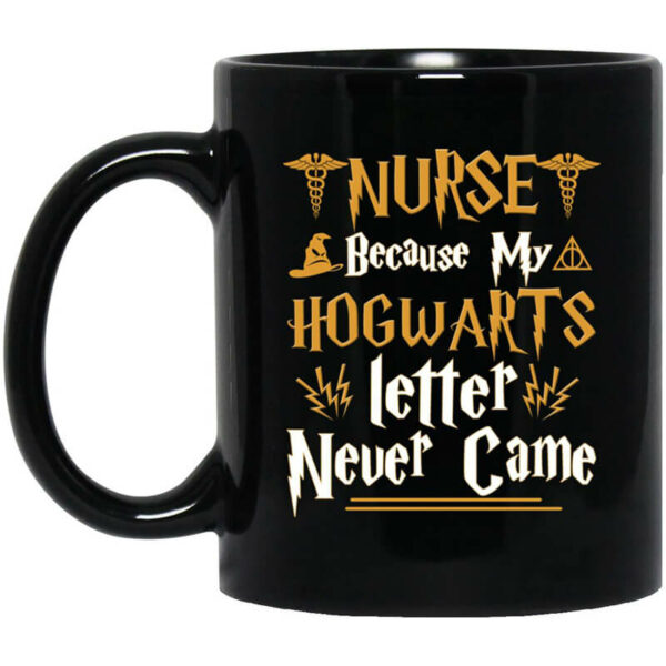 Nurse Because My Hogwarts Letter Never Came Mug Shirt Sweatshirt Long Sleeve Hoodie Tank Mug