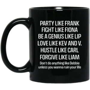 Party Like Frank Fight Like Fiona Be A Genius Like Lip Love Like Kev And V Black Mug Shirt Sweatshirt Long Sleeve Hoodie Tank Mug