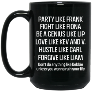 Party Like Frank Fight Like Fiona Be A Genius Like Lip Love Like Kev And V Black Mug Shirt Sweatshirt Long Sleeve Hoodie Tank Mug