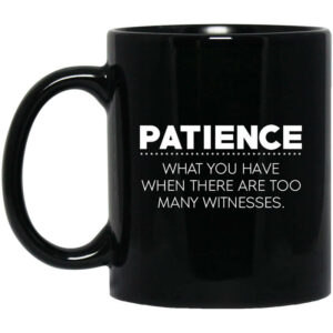 Patience What You Have When There Are Too Many Witnesses Mug Shirt Sweatshirt Long Sleeve Hoodie Tank Mug