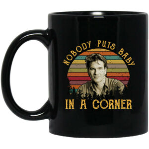 Patrick Swayze Nobody Puts Baby In A Corner Mug Shirt Sweatshirt Long Sleeve Hoodie Tank Mug