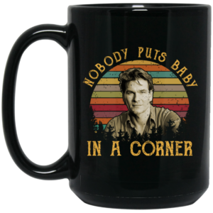 Patrick Swayze Nobody Puts Baby In A Corner Mug Shirt Sweatshirt Long Sleeve Hoodie Tank Mug