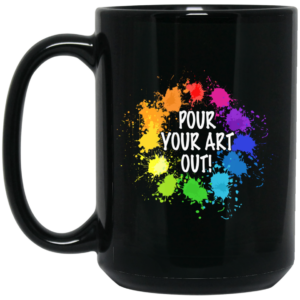 Pour Your Art Out Mug Shirt Sweatshirt Long Sleeve Hoodie Tank Mug