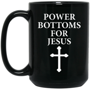 Power Bottoms For Jesus Mug Shirt Sweatshirt Long Sleeve Hoodie Tank Mug