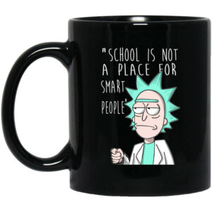 School Is Not A Place For Smart People – Rick And Morty Mug Shirt Sweatshirt Long Sleeve Hoodie Tank Mug