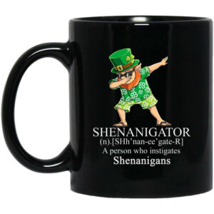 Shenanigator Mug Shirt Sweatshirt Long Sleeve Hoodie Tank Mug