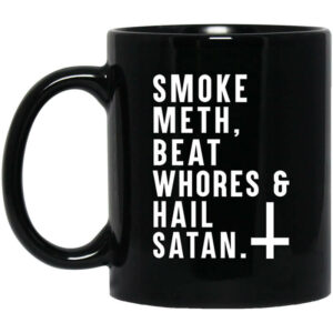 Smoke Meth Beat Whores & Hail Satan Mug Shirt Sweatshirt Long Sleeve Hoodie Tank Mug