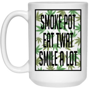 Smoke Pot Eat Twat Smile A Lot Mug Shirt Sweatshirt Long Sleeve Hoodie Tank Mug